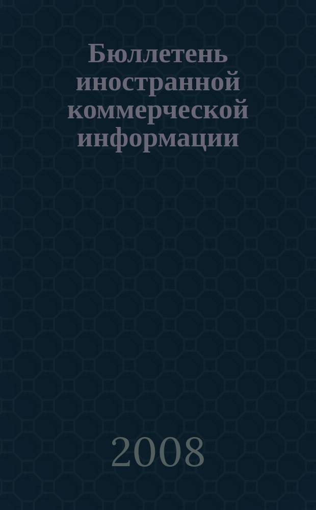 Бюллетень иностранной коммерческой информации : Издается Науч.-исслед. конъюнктурным ин-том М-ва внешней торговли СССР. 2008, № 17 (9263)