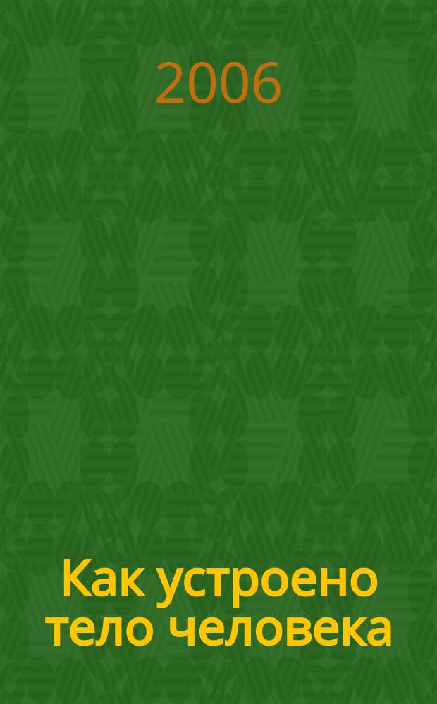 Как устроено тело человека : как оно устроено, как действует, как о нем заботиться : еженедельное издание