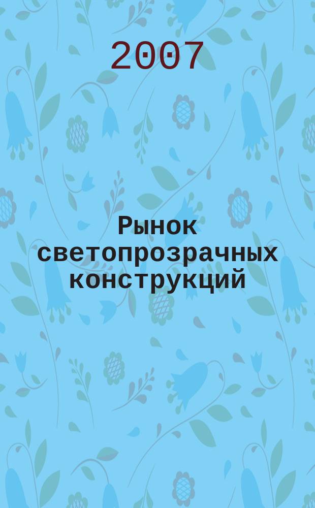 Рынок светопрозрачных конструкций : Ежемесячный журнал о светопрозрачных конструкциях и вентилируемых фасадах