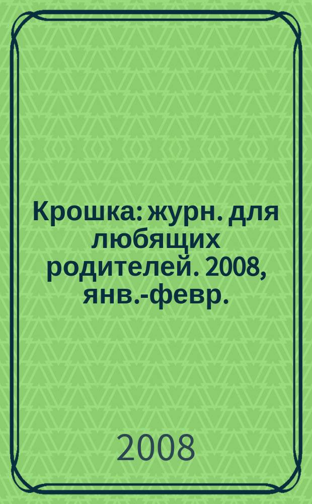 Крошка : журн. для любящих родителей. 2008, янв.-февр.