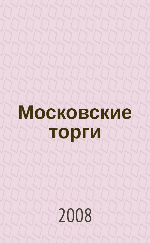 Московские торги : бюллетень оперативной информации официальное издание мэра и правительства Москвы. 2008, № 20/45 ч. 2