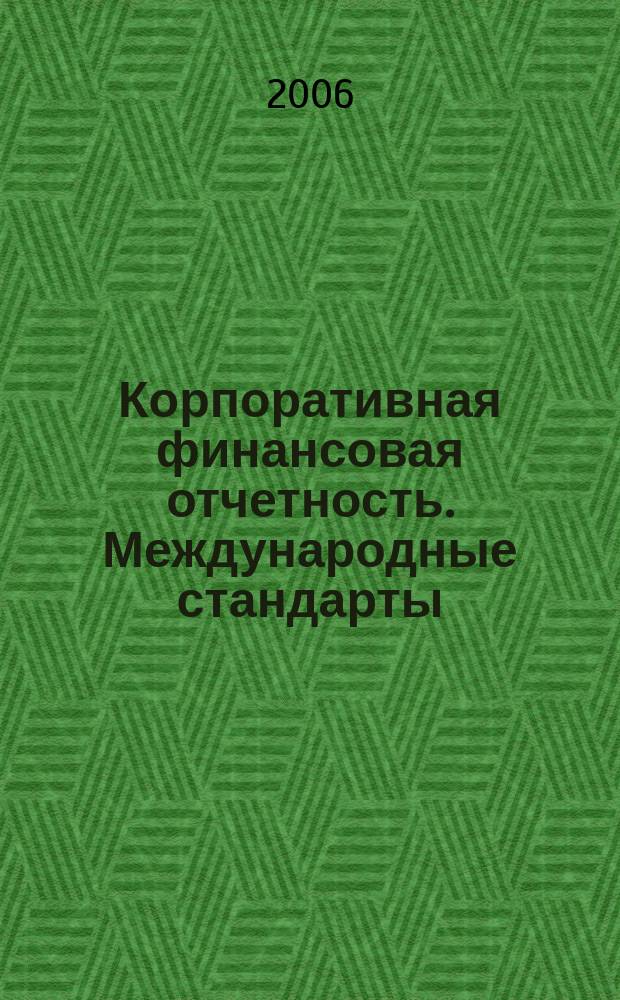 Корпоративная финансовая отчетность. Международные стандарты : новый партнер растущего бизнеса методический журнал для специалистов российских компаний и кредитных организаций. 2006, № 5 (5)