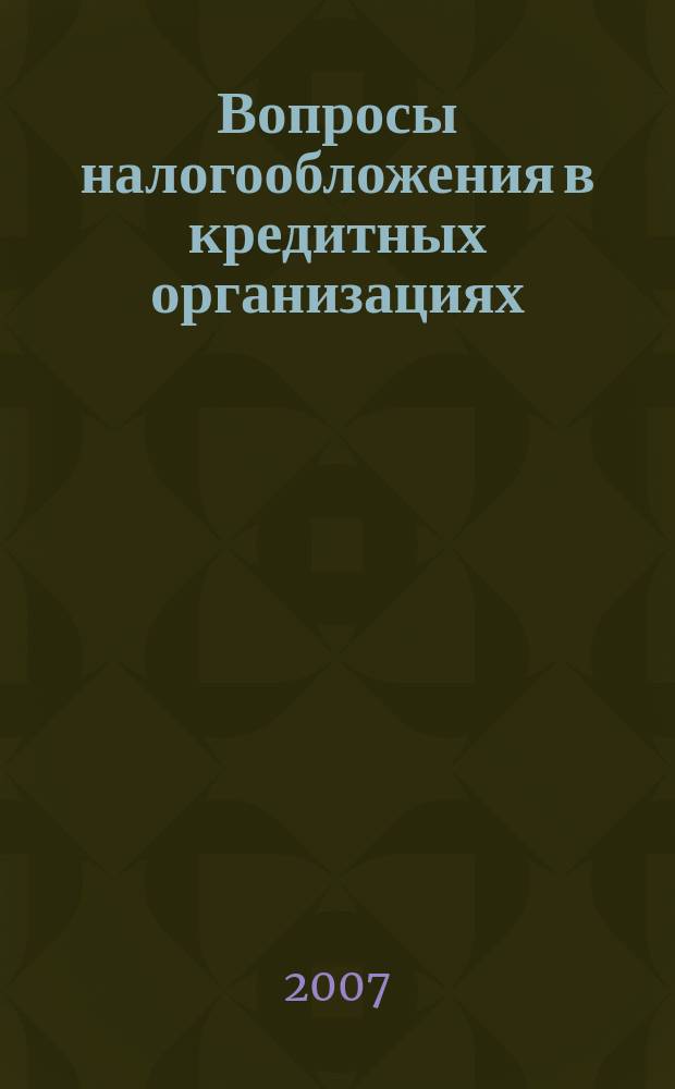 Вопросы налогообложения в кредитных организациях : Прил. к журн. "Бух. учет в кредит орг.". 2007, № 9 (55)