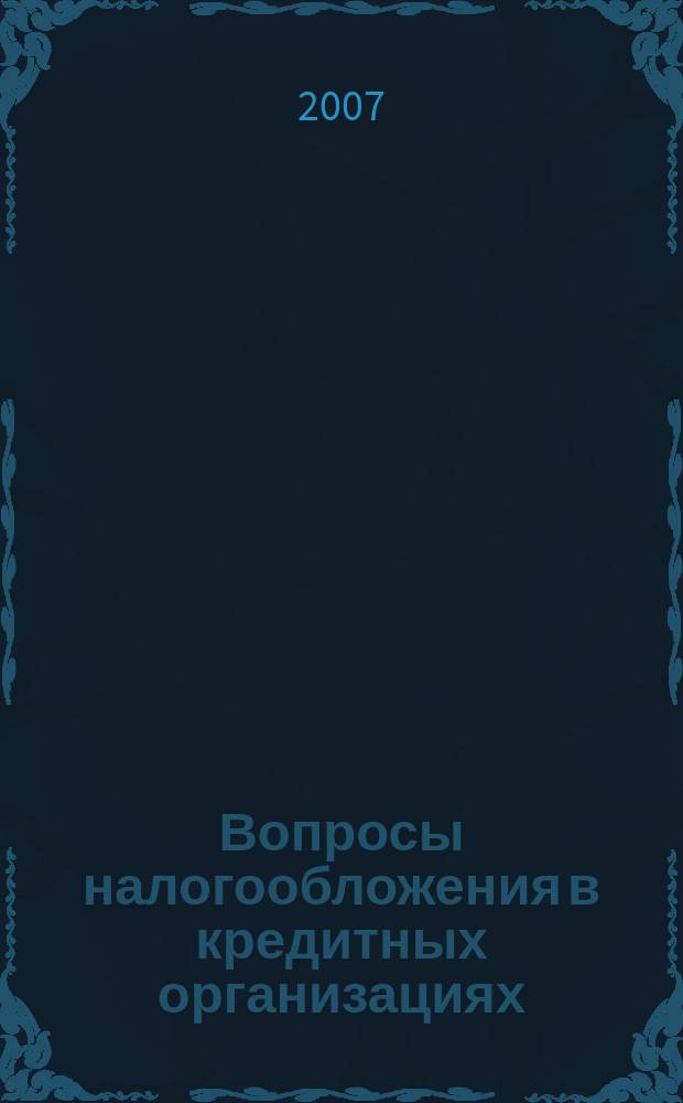 Вопросы налогообложения в кредитных организациях : Прил. к журн. "Бух. учет в кредит орг.". 2007, № 10 (56)