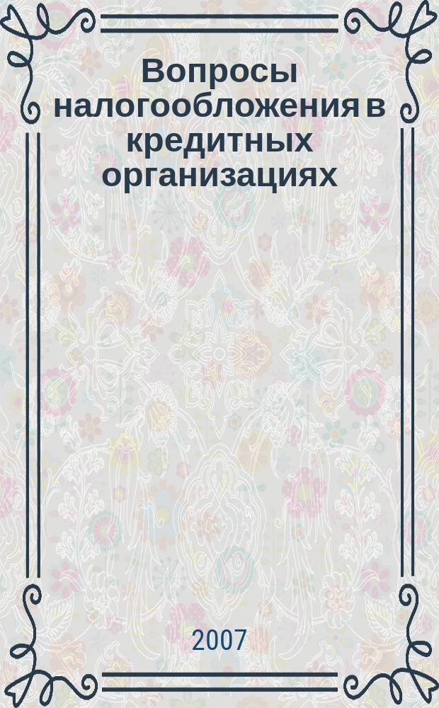 Вопросы налогообложения в кредитных организациях : Прил. к журн. "Бух. учет в кредит орг.". 2007, № 12 (58)