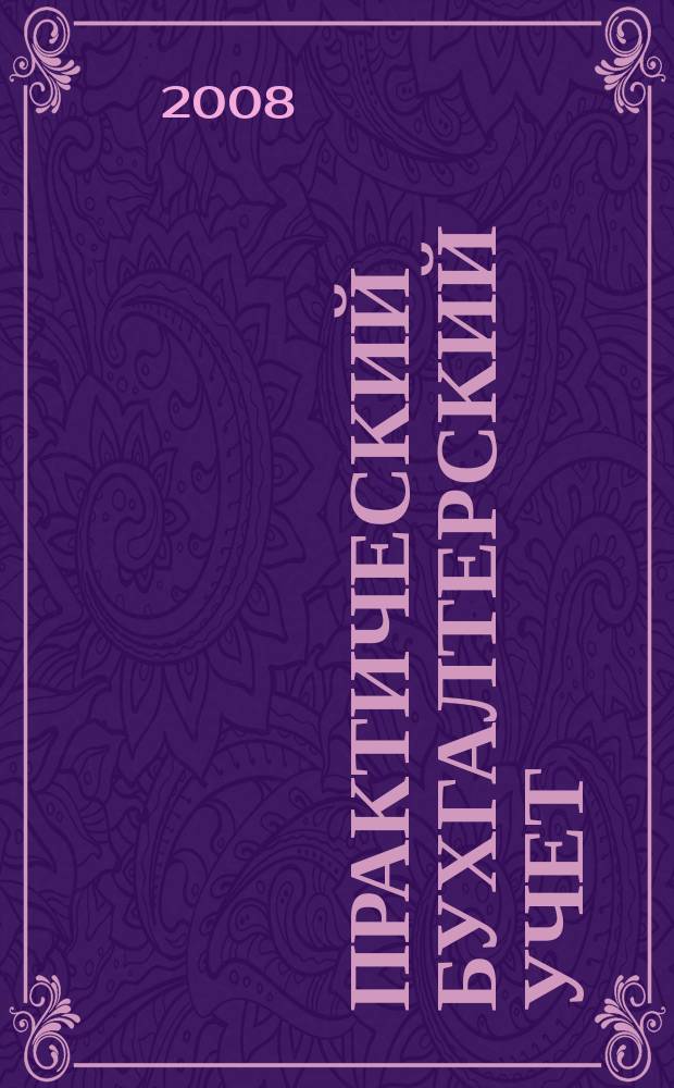 Практический бухгалтерский учет : ПБУ Консультации. Метод. рекомендации. Ответы на вопр. Ежемес. журн. 2008, № 2 (85)