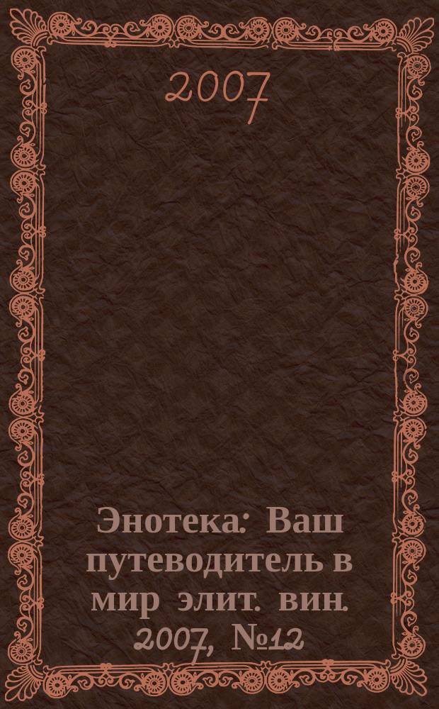 Энотека : Ваш путеводитель в мир элит. вин. 2007, № 12