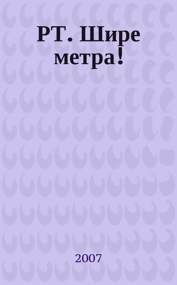 РТ. Шире метра ! : научно-практический журнал журнал для практиков широкоформатной печати и наружной рекламы. 2007, № 6 (25)