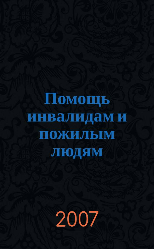 Помощь инвалидам и пожилым людям : ежемесячный научно-практический журнал. 2007, 7
