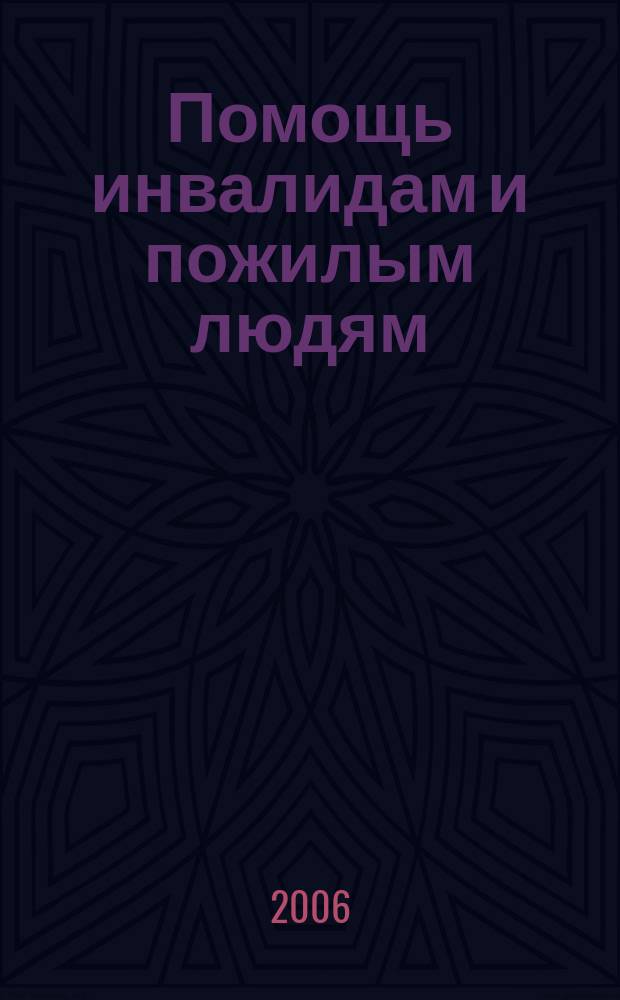 Помощь инвалидам и пожилым людям : ежемесячный научно-практический журнал. 2006, дек.