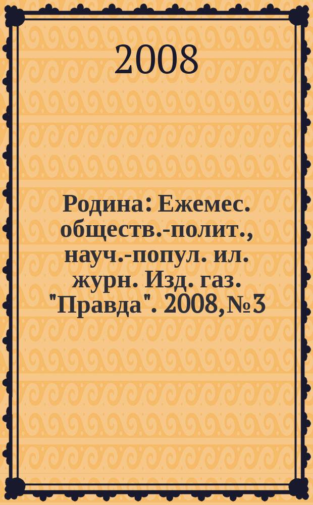 Родина : Ежемес. обществ.-полит., науч.-попул. ил. журн. Изд. газ. "Правда". 2008, № 3