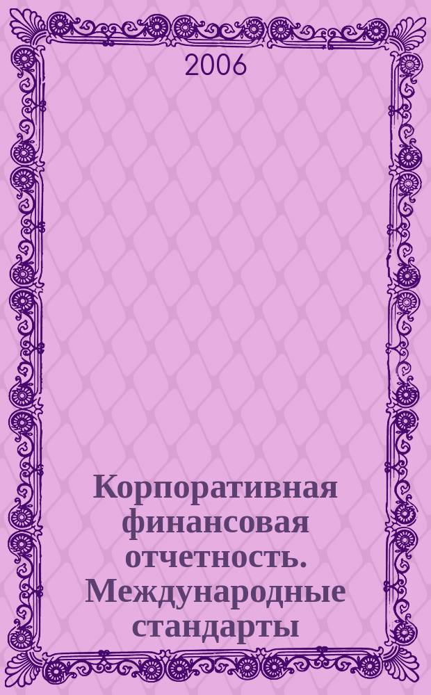 Корпоративная финансовая отчетность. Международные стандарты : новый партнер растущего бизнеса методический журнал для специалистов российских компаний и кредитных организаций. 2006, № 4 (4)