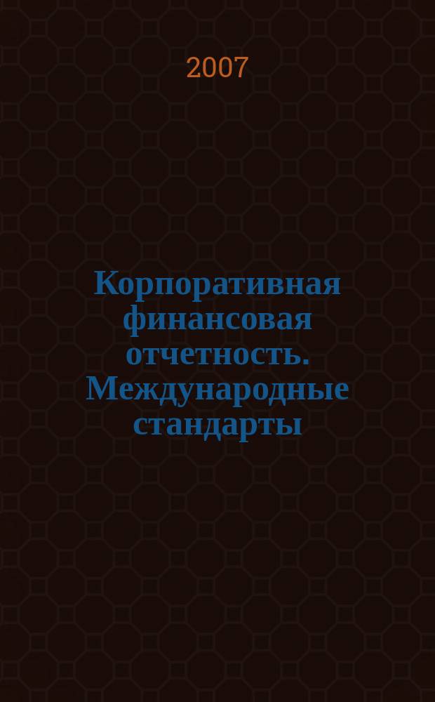 Корпоративная финансовая отчетность. Международные стандарты : новый партнер растущего бизнеса методический журнал для специалистов российских компаний и кредитных организаций. 2007, № 2 (8)
