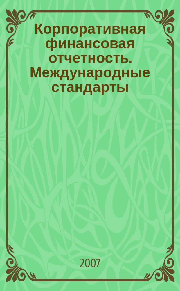 Корпоративная финансовая отчетность. Международные стандарты : новый партнер растущего бизнеса методический журнал для специалистов российских компаний и кредитных организаций. 2007, № 11 (17)