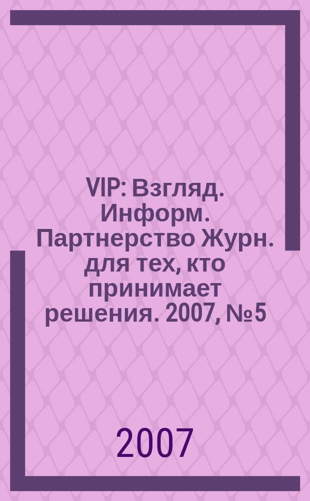VIP : Взгляд. Информ. Партнерство Журн. для тех, кто принимает решения. 2007, №5 (45)