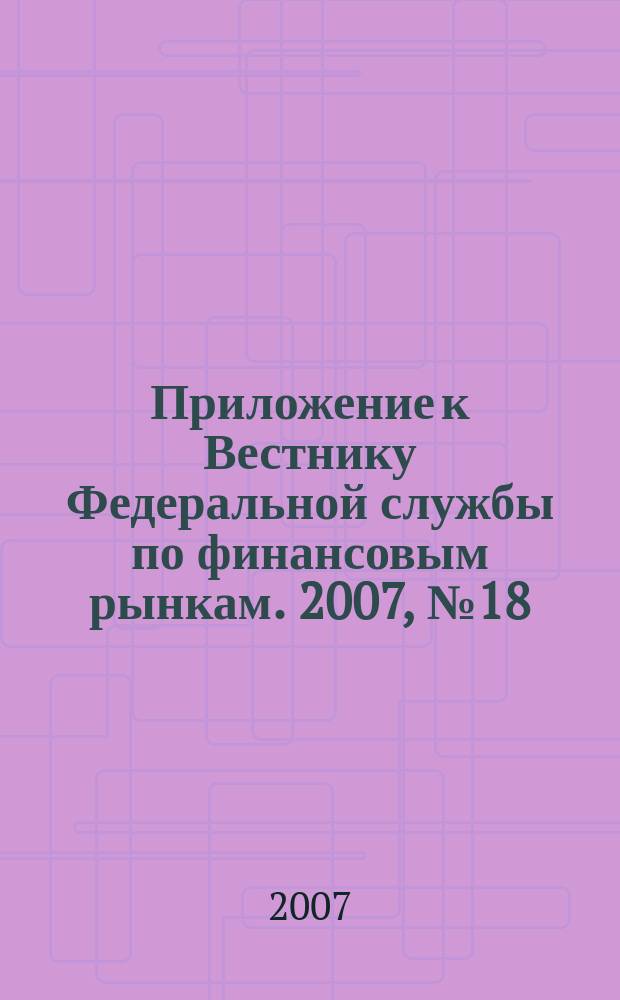 Приложение к Вестнику Федеральной службы по финансовым рынкам. 2007, № 18 (939)