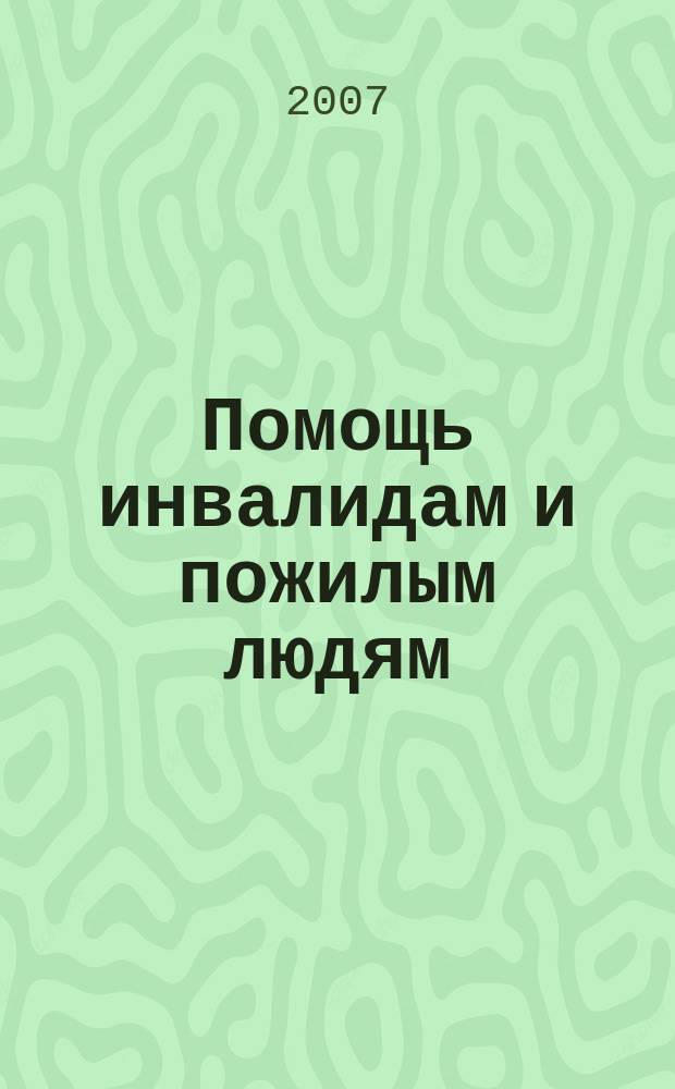 Помощь инвалидам и пожилым людям : ежемесячный научно-практический журнал. 2007, 11