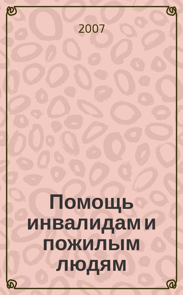 Помощь инвалидам и пожилым людям : ежемесячный научно-практический журнал. 2007, янв.