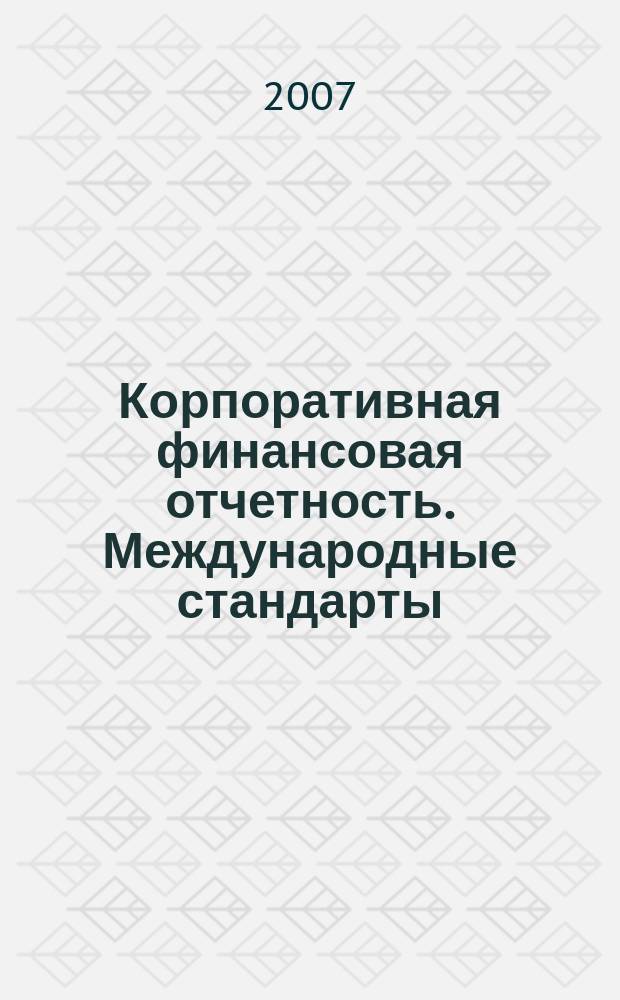 Корпоративная финансовая отчетность. Международные стандарты : новый партнер растущего бизнеса методический журнал для специалистов российских компаний и кредитных организаций. 2007, № 6 (12)