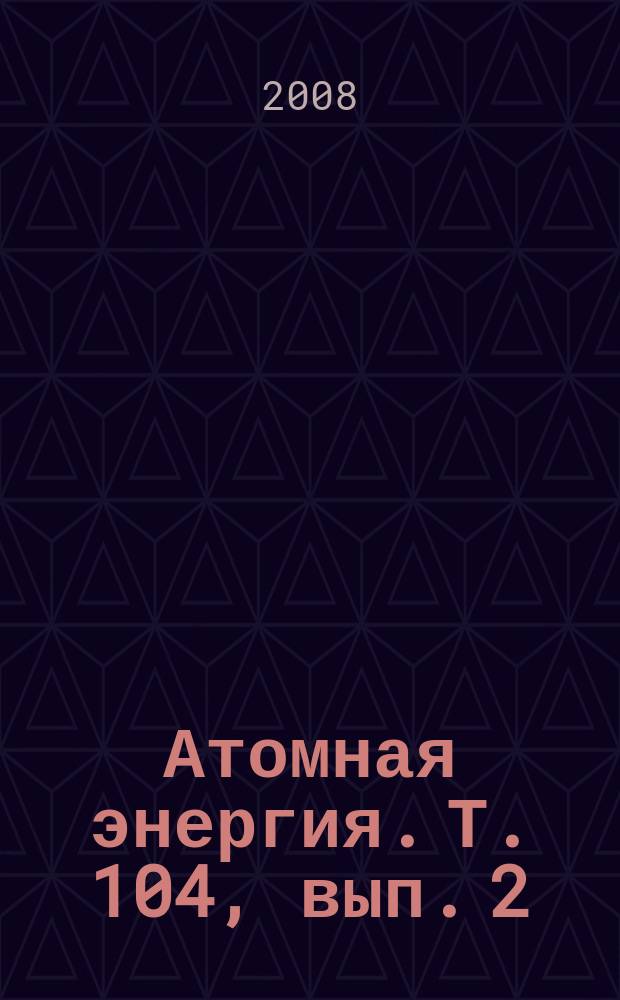 Атомная энергия. Т. 104, вып. 2