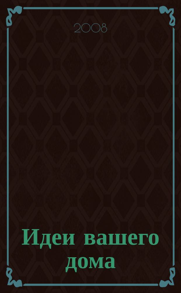 Идеи вашего дома : Практ. журн. 2008, № 3 (115)