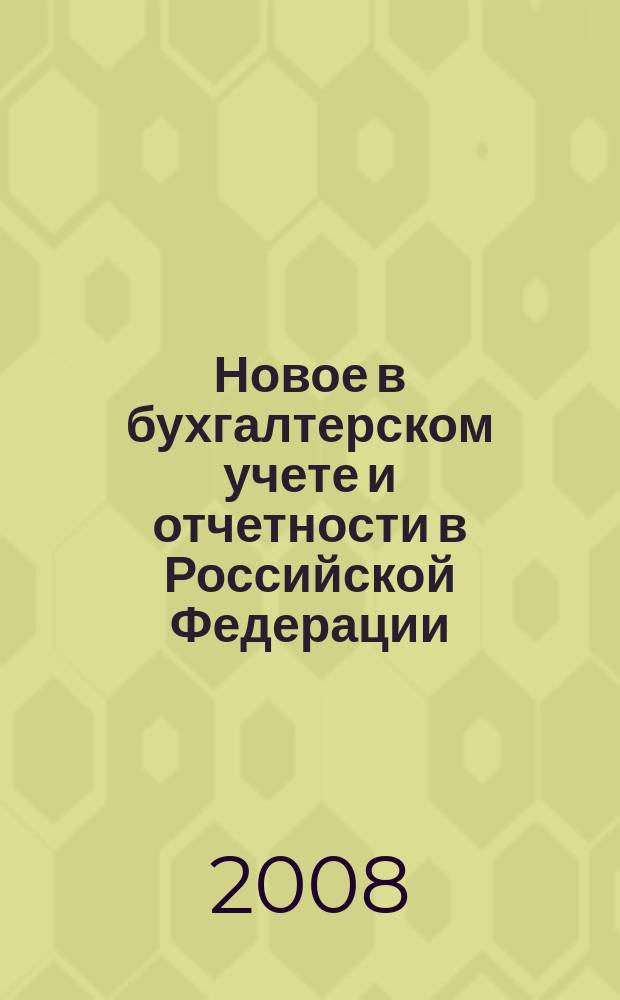 Новое в бухгалтерском учете и отчетности в Российской Федерации : Сб. нормат. документов. С коммент. 2008, № 4 (294)