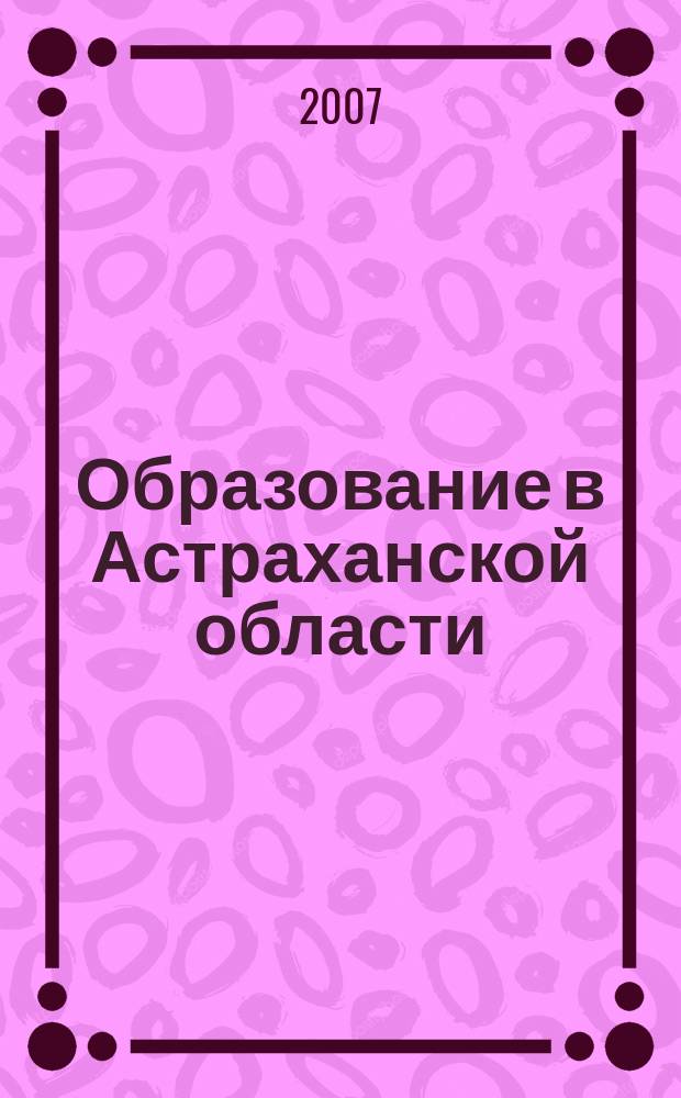 Образование в Астраханской области : информационно-методический журнал. 2007, № 4