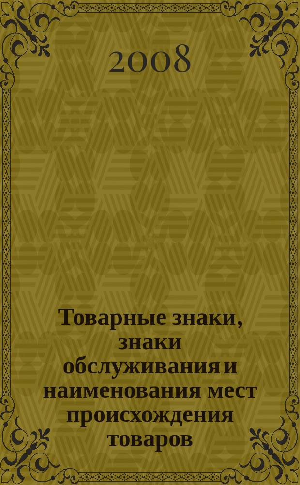 Товарные знаки, знаки обслуживания и наименования мест происхождения товаров : Офиц. бюл. Ком. Рос. Федерации по пат. и товар. знакам. 2008, № 5, ч. 3