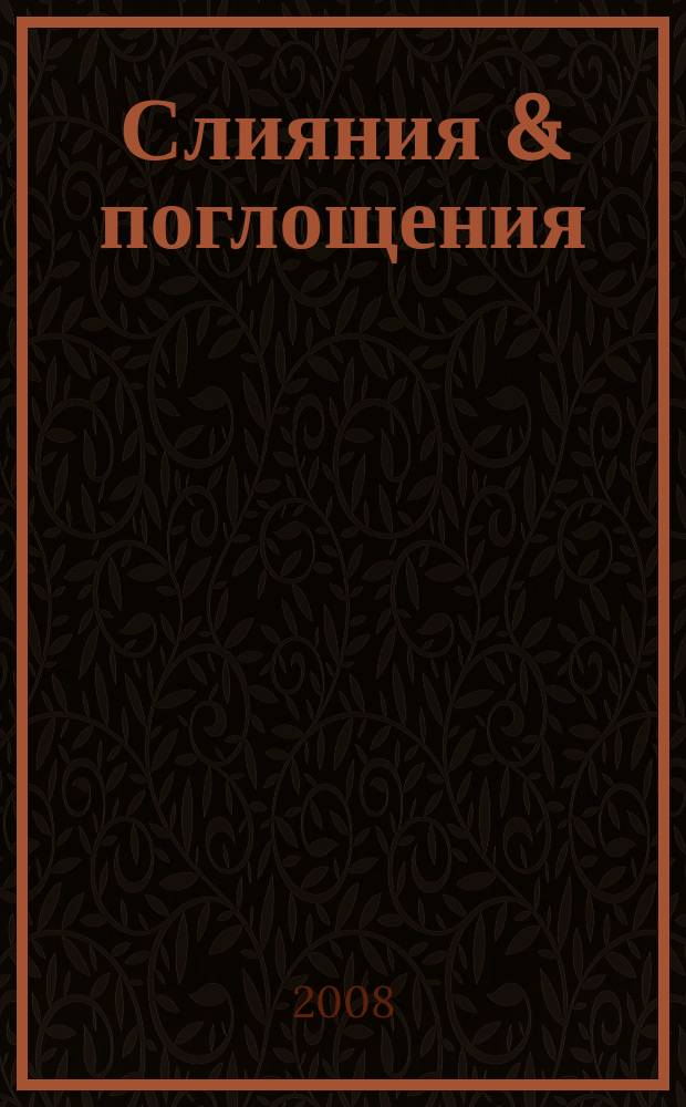 Слияния & поглощения : Первое изд. для профессионалов М&A в России Ежемес. аналит. журн. 2008, № 3 (61)