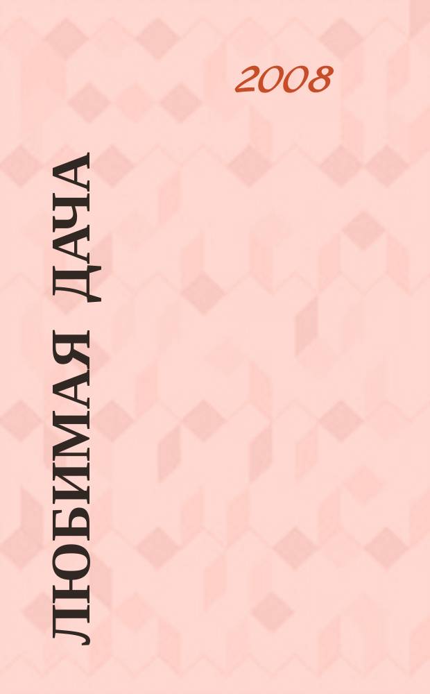 Любимая дача : Загород. жизнь круглый год. 2008, № 2