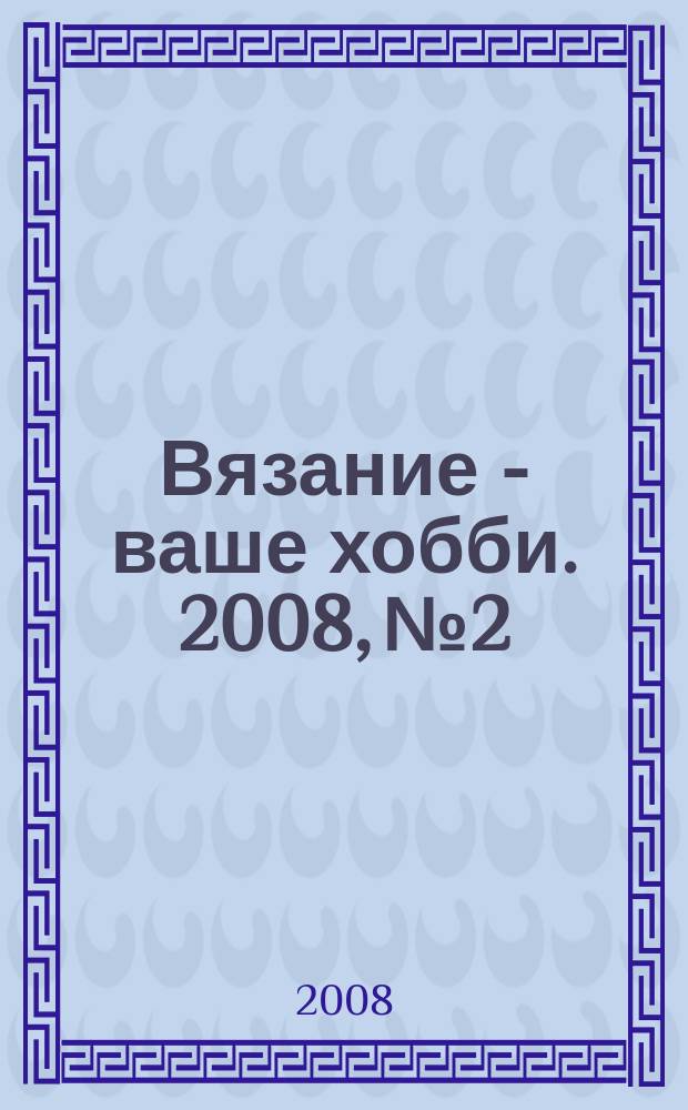 Вязание - ваше хобби. 2008, № 2