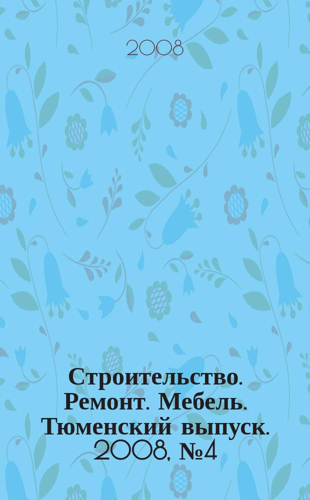 Строительство. Ремонт. Мебель. Тюменский выпуск. 2008, № 4 (118)