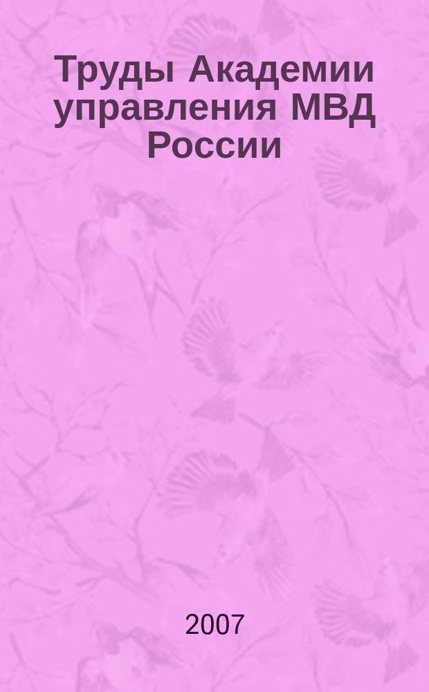 Труды Академии управления МВД России : научно-практическое издание для руководителей и специалистов правоохранительных органов