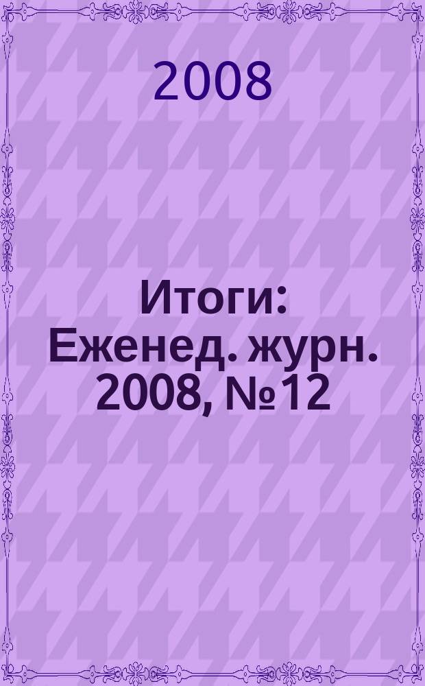 Итоги : Еженед. журн. 2008, № 12 (614)