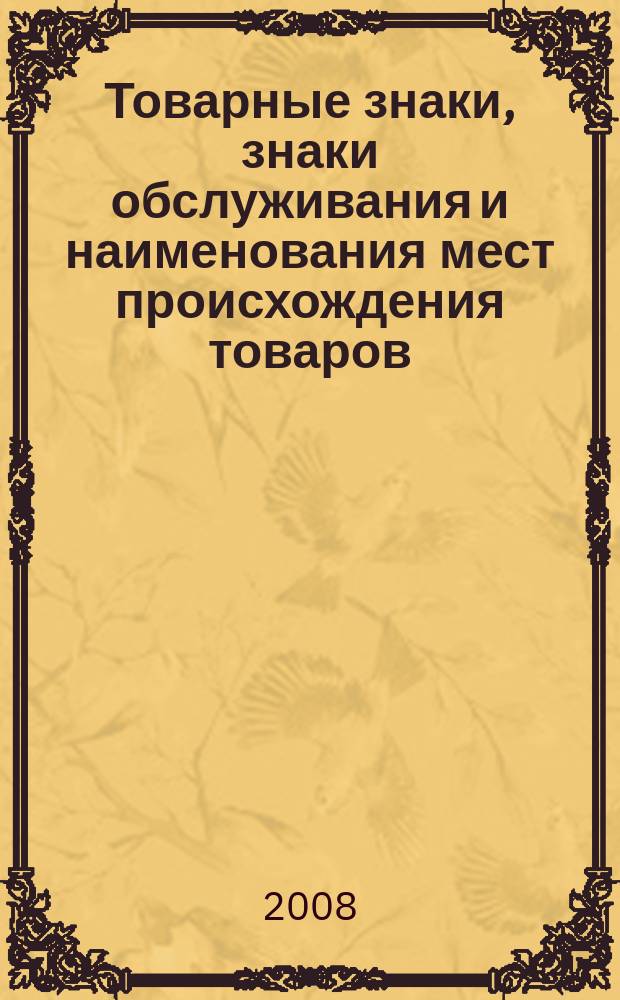Товарные знаки, знаки обслуживания и наименования мест происхождения товаров : Офиц. бюл. Ком. Рос. Федерации по пат. и товар. знакам. 2008, № 5, ч. 1