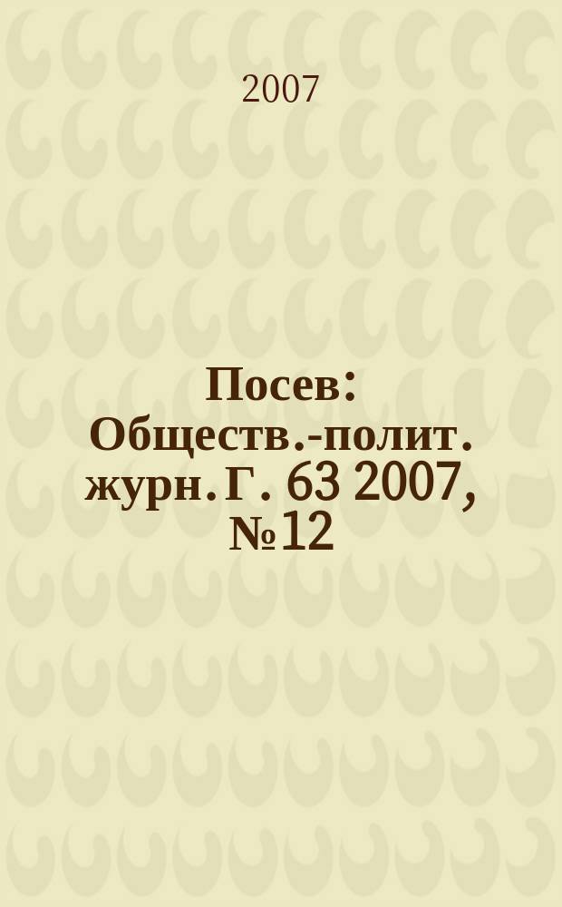 Посев : Обществ.-полит. журн. Г. 63 2007, № 12 (1563)