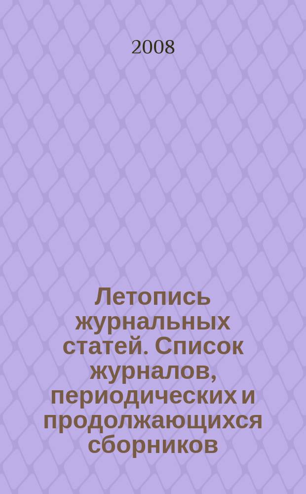 Летопись журнальных статей. Список журналов, периодических и продолжающихся сборников, статьи из которых отражены в ... ... 2007
