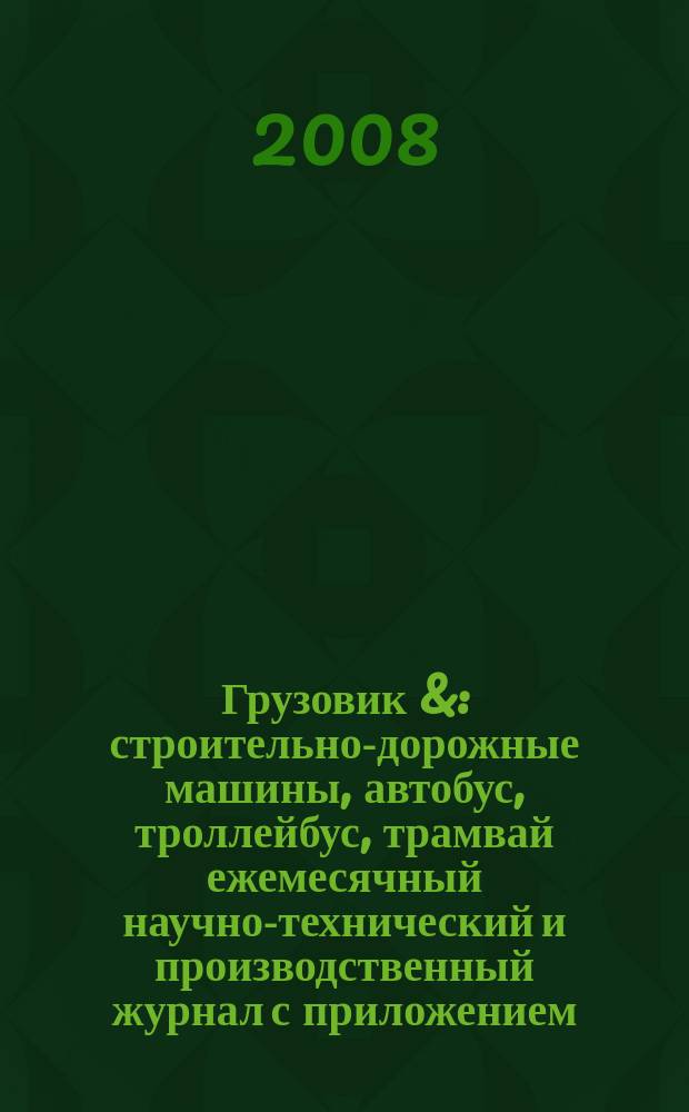 Грузовик & : строительно-дорожные машины, автобус, троллейбус, трамвай ежемесячный научно-технический и производственный журнал с приложением. 2008, № 1 (138)