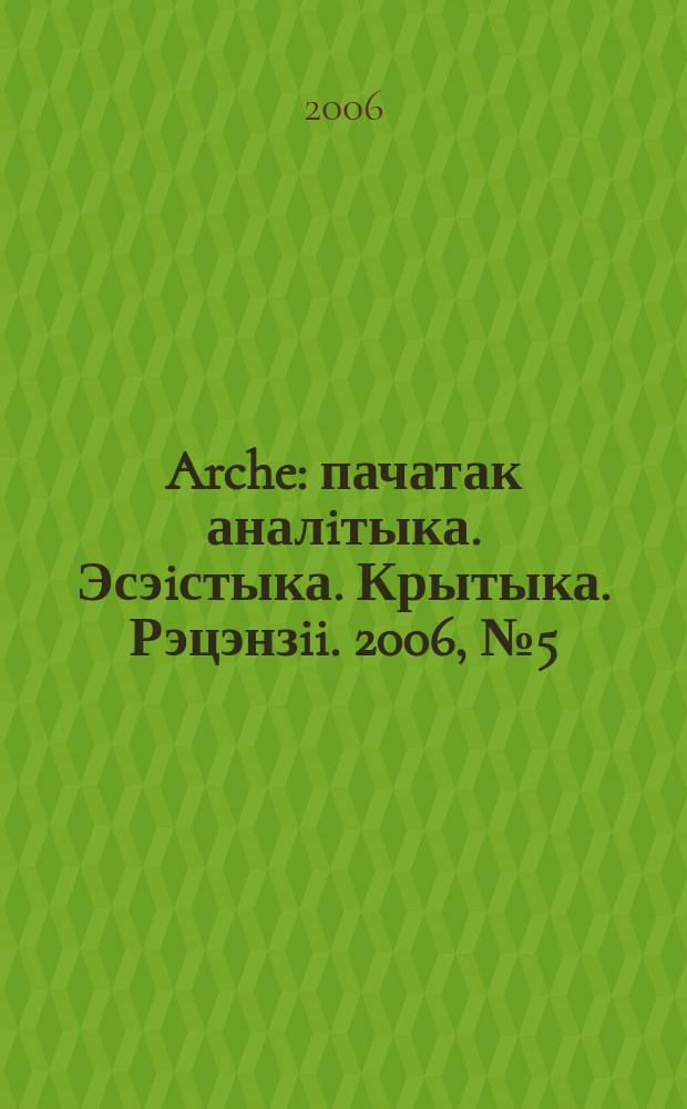 Arche : пачатак аналiтыка. Эсэiстыка. Крытыка. Рэцэнзii. 2006, № 5 (45)
