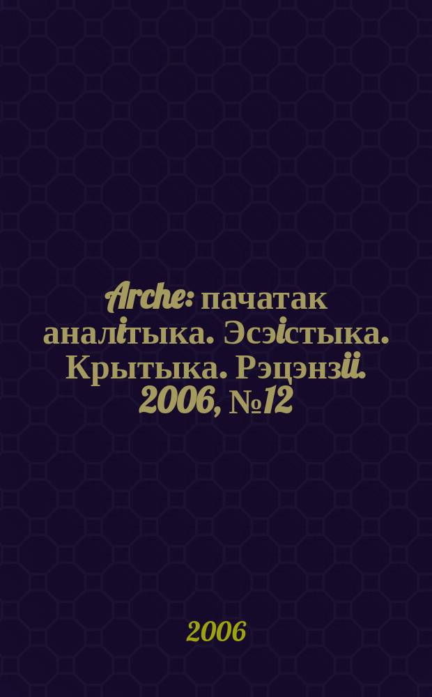 Arche : пачатак аналiтыка. Эсэiстыка. Крытыка. Рэцэнзii. 2006, № 12 (52)
