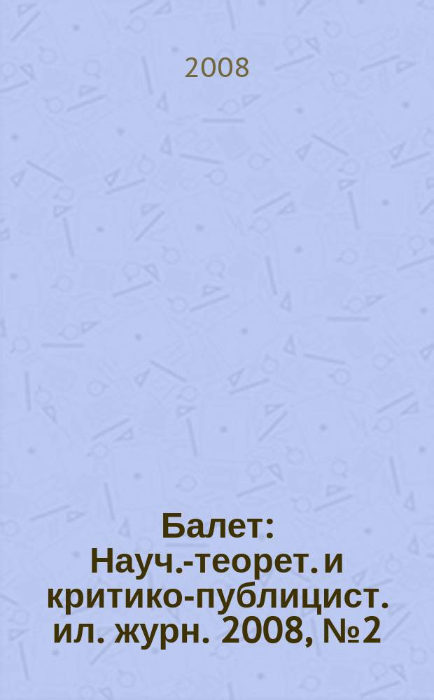 Балет : Науч.-теорет. и критико-публицист. ил. журн. 2008, № 2 (150)