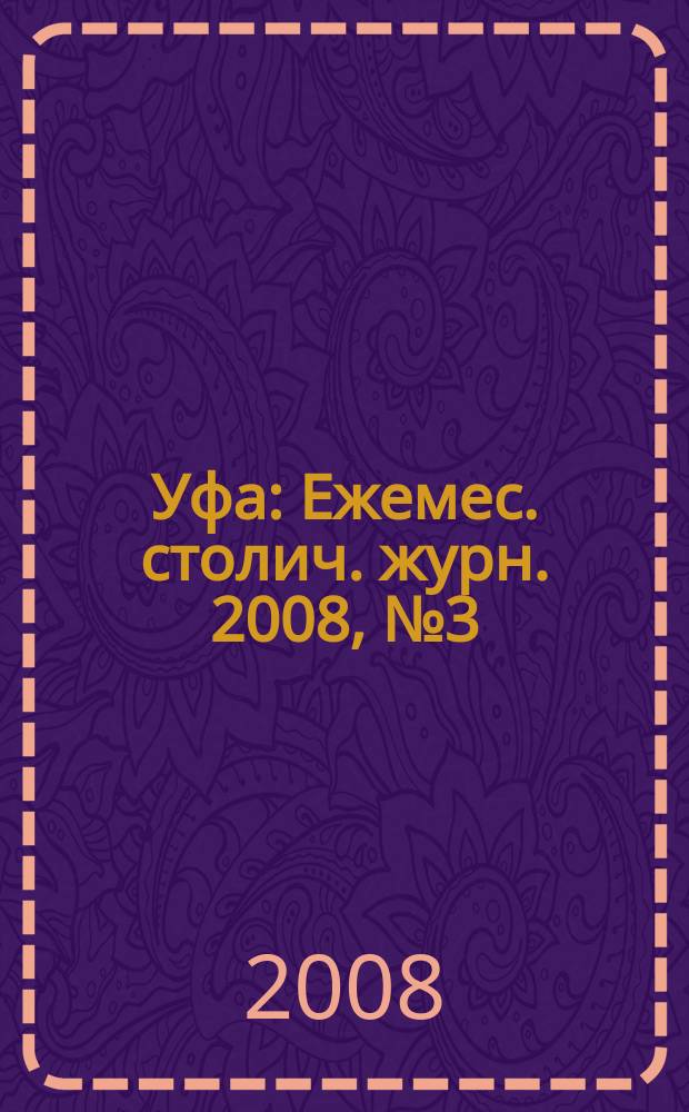 Уфа : Ежемес. столич. журн. 2008, № 3 (76)