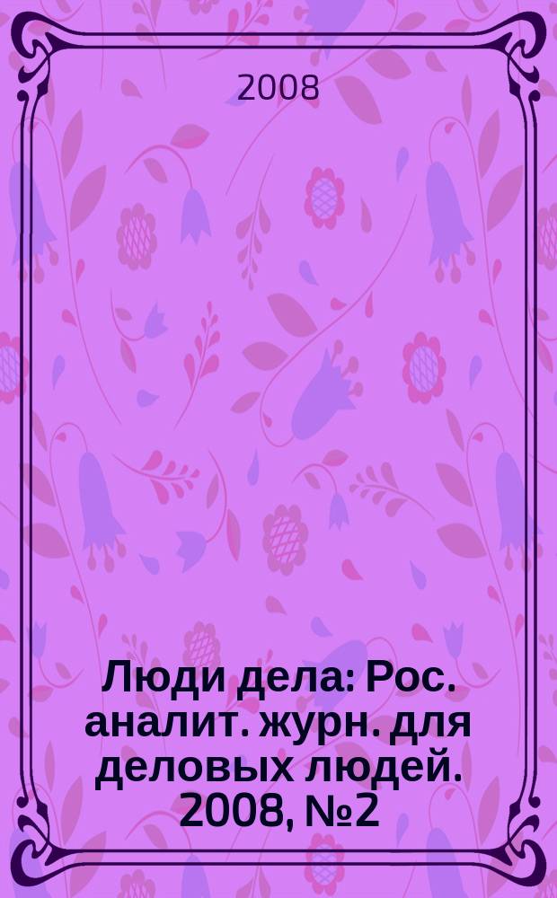 Люди дела : Рос. аналит. журн. для деловых людей. 2008, № 2 (91)