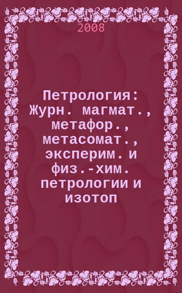 Петрология : Журн. магмат., метафор., метасомат., эксперим. и физ.-хим. петрологии и изотоп. геохимии. Т. 16, № 2