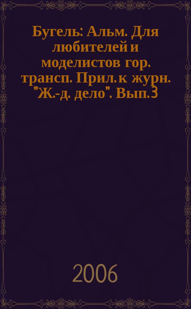 Бугель : Альм. Для любителей и моделистов гор. трансп. Прил. к журн. "Ж.-д. дело". Вып. 3