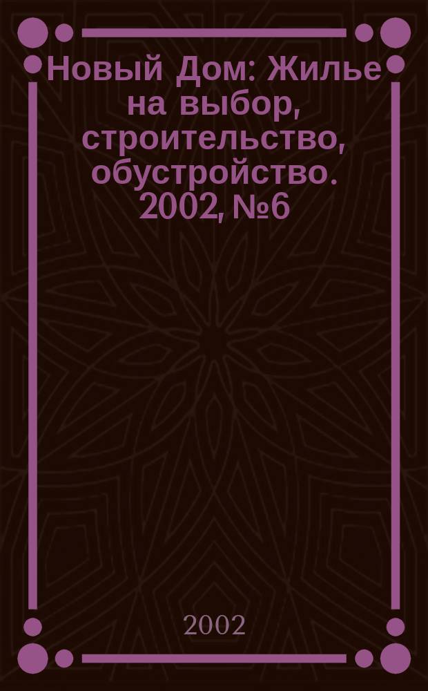Новый Дом : Жилье на выбор, строительство, обустройство. 2002, № 6