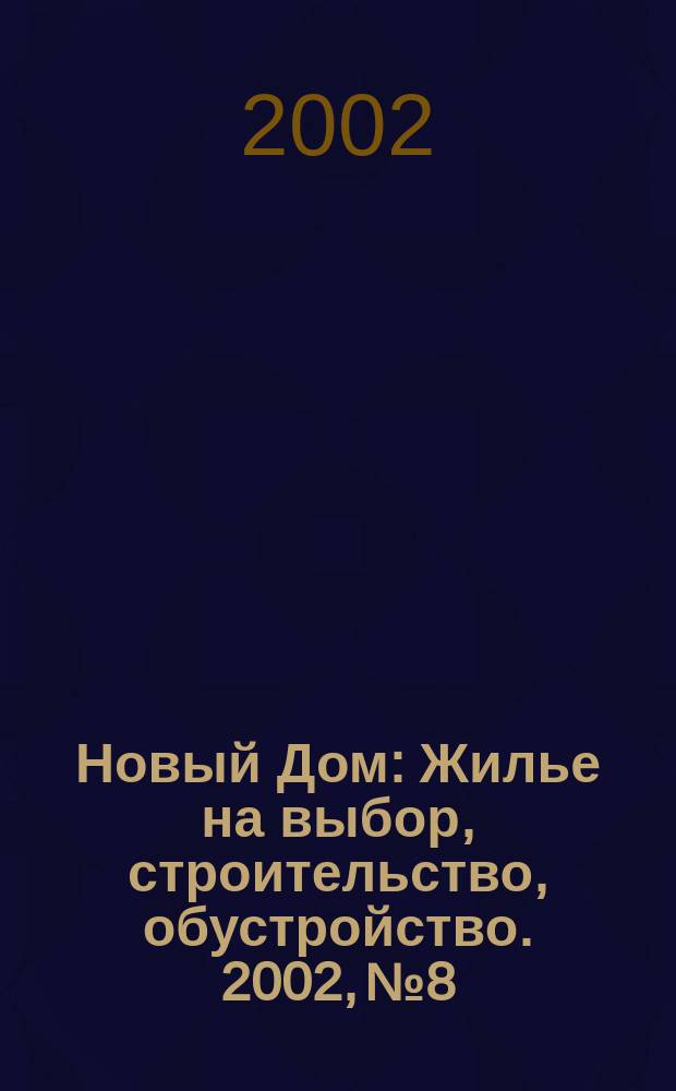 Новый Дом : Жилье на выбор, строительство, обустройство. 2002, № 8