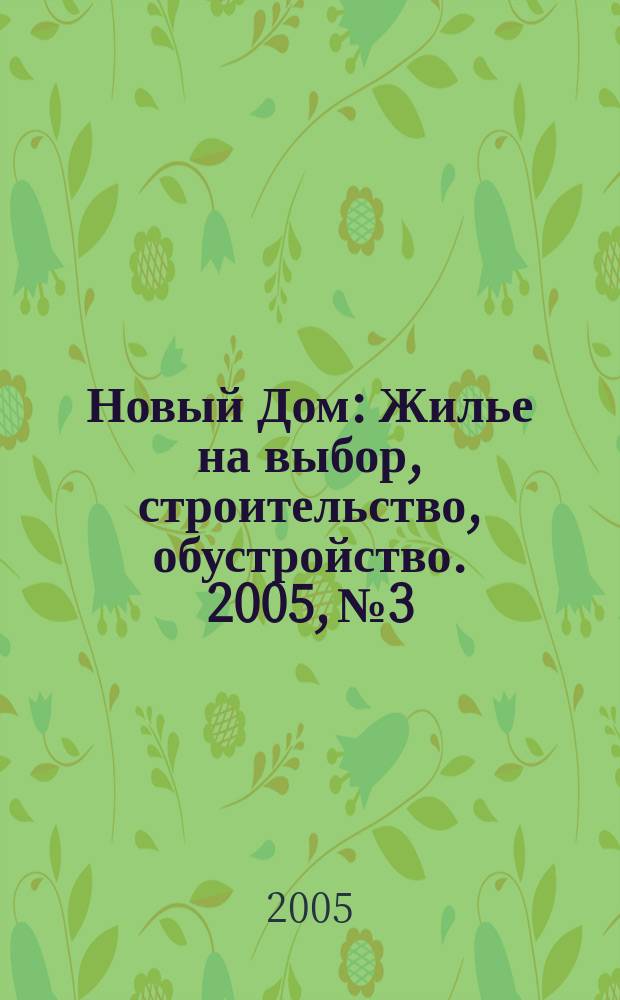 Новый Дом : Жилье на выбор, строительство, обустройство. 2005, № 3
