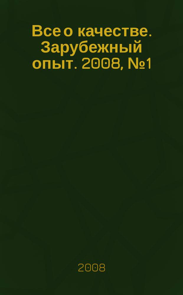 Все о качестве. Зарубежный опыт. 2008, № 1 (59) : Теория и практика управления, а также о стандартах ИСО серии 28000