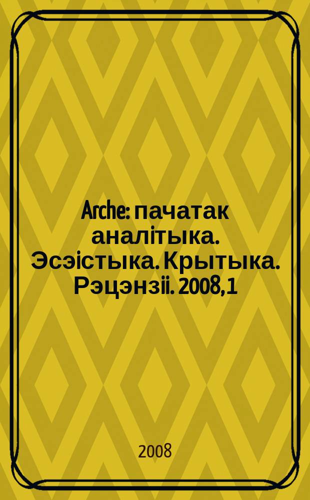Arche : пачатак аналiтыка. Эсэiстыка. Крытыка. Рэцэнзii. 2008, 1/2 (64/65)